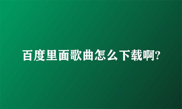 百度里面歌曲怎么下载啊?
