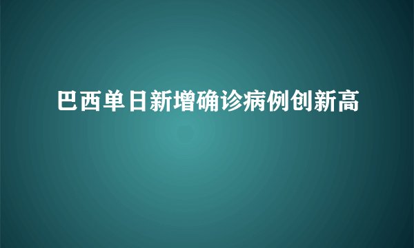 巴西单日新增确诊病例创新高