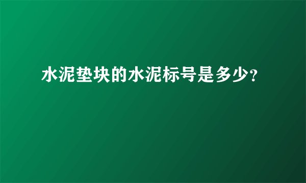 水泥垫块的水泥标号是多少？