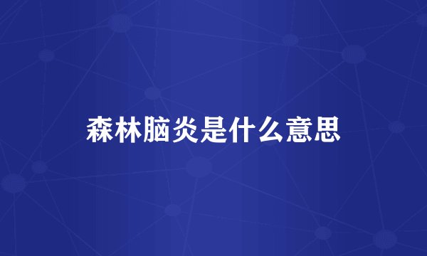 森林脑炎是什么意思