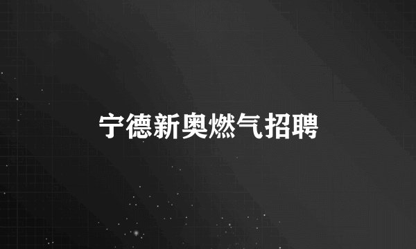 宁德新奥燃气招聘