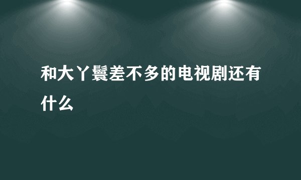和大丫鬟差不多的电视剧还有什么