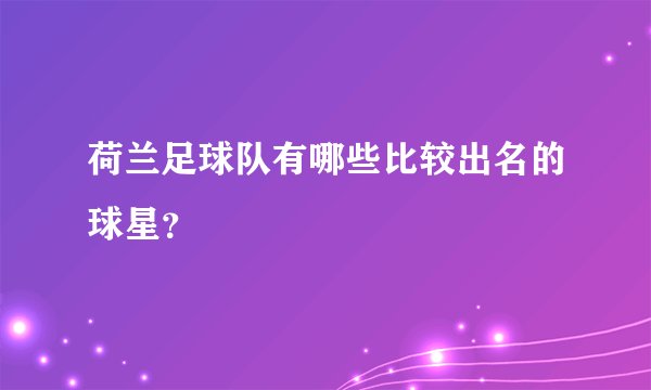 荷兰足球队有哪些比较出名的球星？