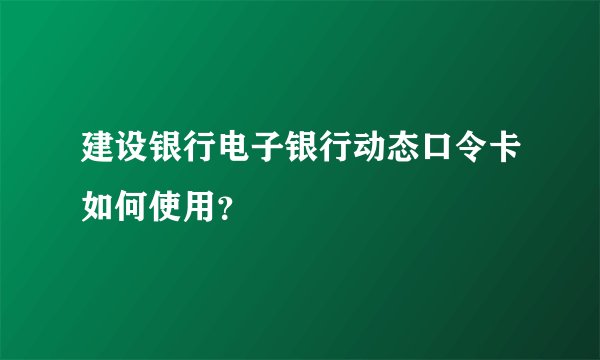 建设银行电子银行动态口令卡如何使用？