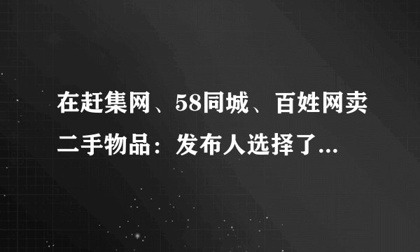 在赶集网、58同城、百姓网卖二手物品:发布人选择了“我是商家”,与个人有什么不同?