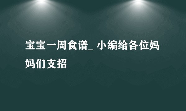 宝宝一周食谱_ 小编给各位妈妈们支招