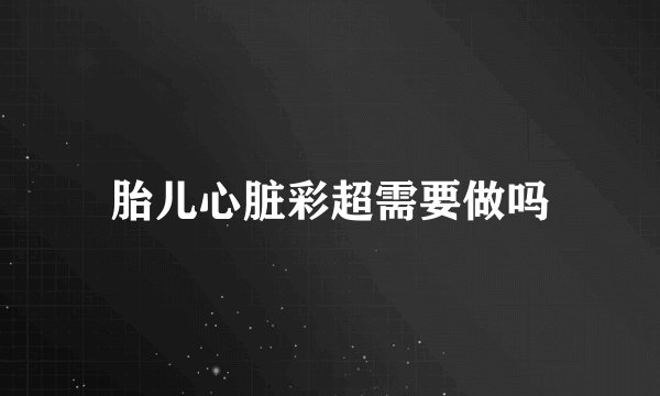 胎儿心脏彩超需要做吗