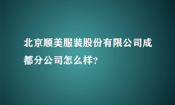 北京顺美服装股份有限公司成都分公司怎么样？