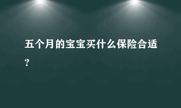 五个月的宝宝买什么保险合适？
