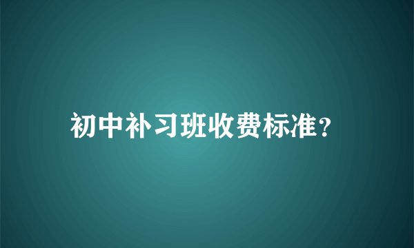 初中补习班收费标准？