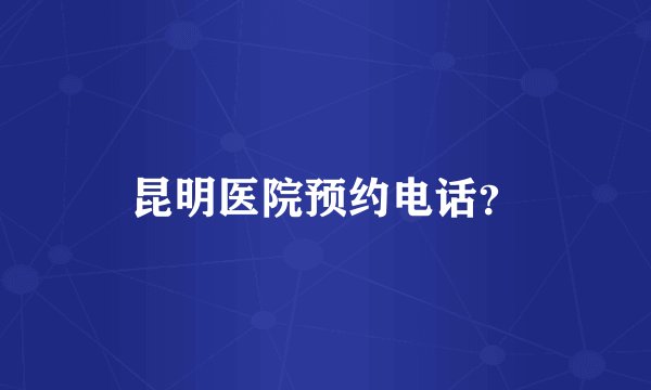 昆明医院预约电话？
