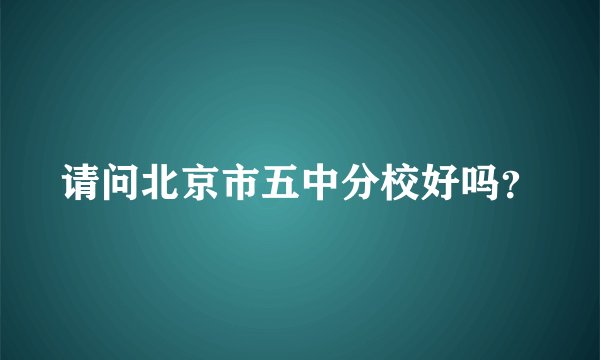 请问北京市五中分校好吗?