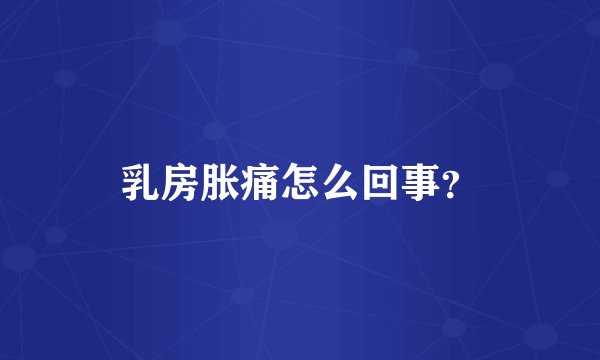 乳房胀痛怎么回事？