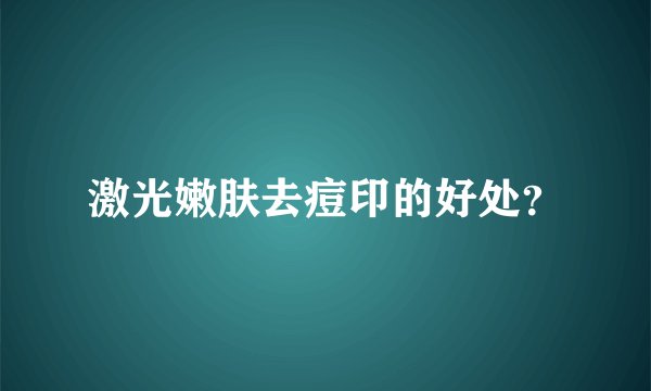 激光嫩肤去痘印的好处？