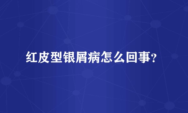 红皮型银屑病怎么回事？