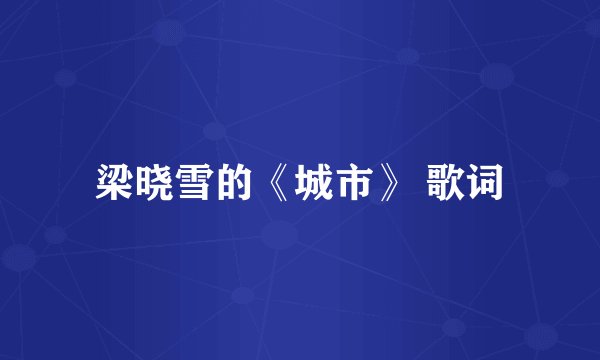梁晓雪的《城市》 歌词