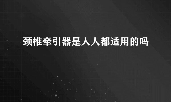 颈椎牵引器是人人都适用的吗