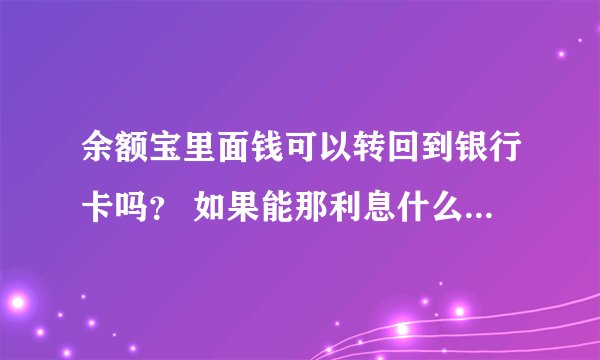 余额宝里面钱可以转回到银行卡吗? 如果能那利息什么的都能转回去还是变成淘宝里的余额只能用于消费?