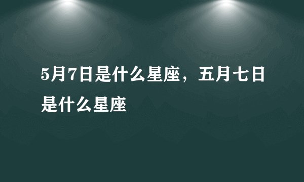 5月7日是什么星座，五月七日是什么星座