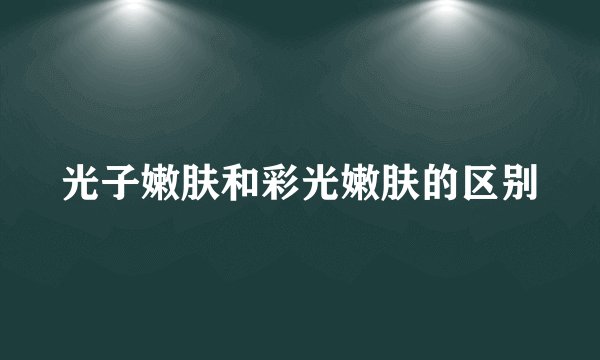光子嫩肤和彩光嫩肤的区别
