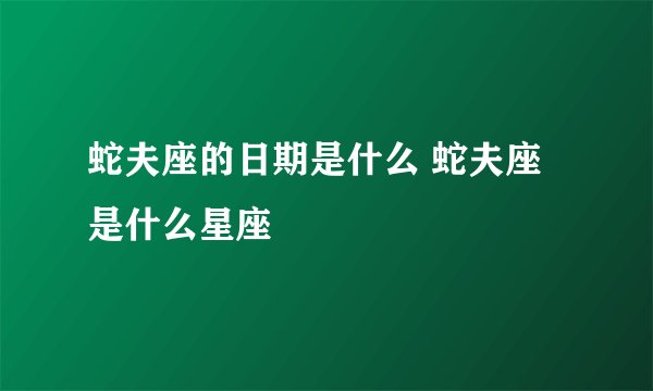 蛇夫座的日期是什么 蛇夫座是什么星座