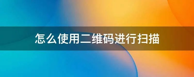 怎么使用二维码进行扫描