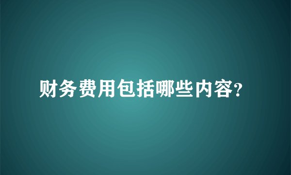 财务费用包括哪些内容？
