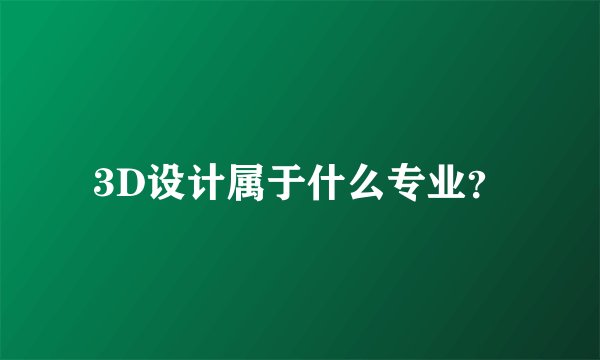 3D设计属于什么专业?