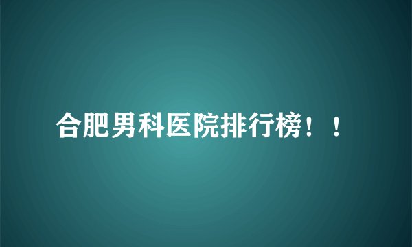 合肥男科医院排行榜！！