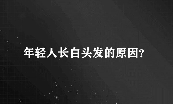 年轻人长白头发的原因？