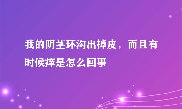 我的阴茎环沟出掉皮，而且有时候痒是怎么回事