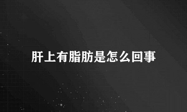 肝上有脂肪是怎么回事