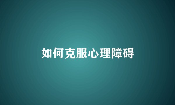 如何克服心理障碍