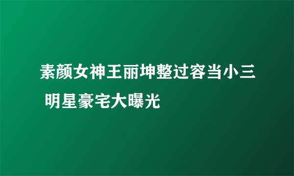 素颜女神王丽坤整过容当小三 明星豪宅大曝光