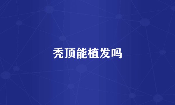 秃顶能植发吗