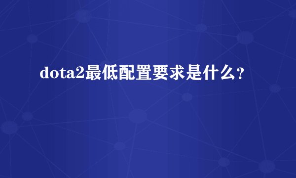 dota2最低配置要求是什么？