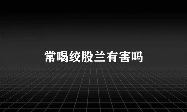 常喝绞股兰有害吗