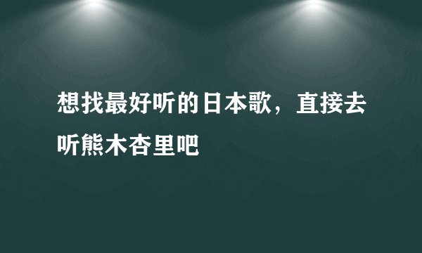 想找最好听的日本歌，直接去听熊木杏里吧