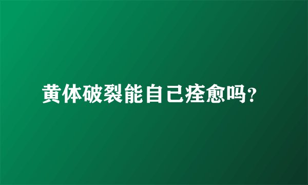 黄体破裂能自己痊愈吗？