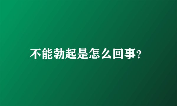 不能勃起是怎么回事？