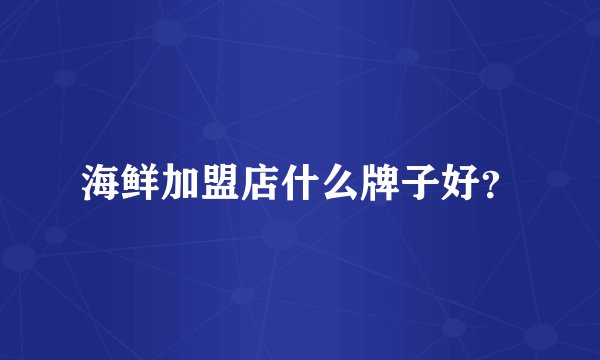 海鲜加盟店什么牌子好？