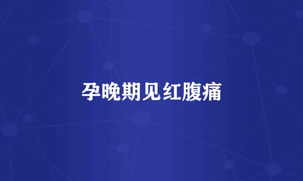 孕晚期见红腹痛