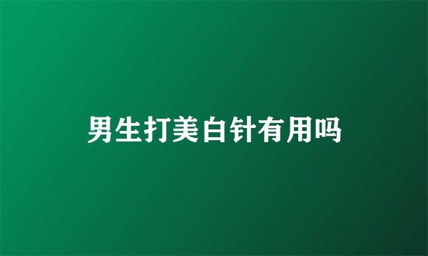 男生打美白针有用吗