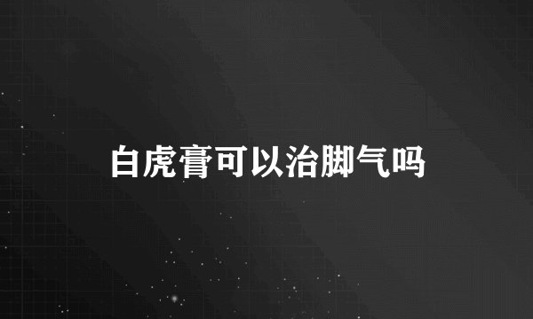 白虎膏可以治脚气吗
