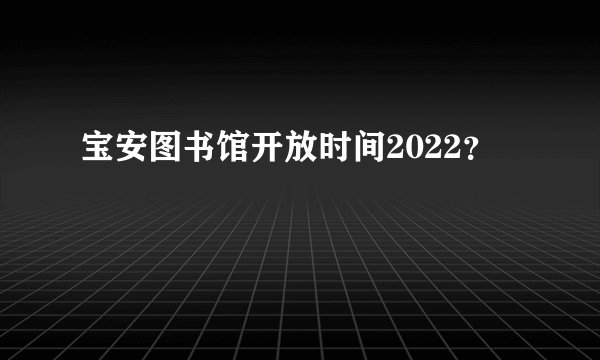 宝安图书馆开放时间2022？
