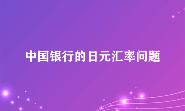 中国银行的日元汇率问题