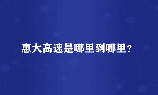 惠大高速是哪里到哪里？