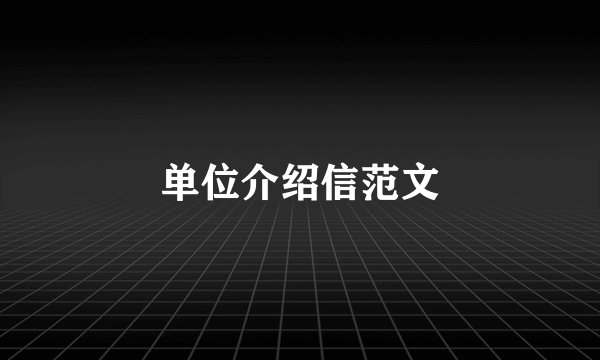 单位介绍信范文