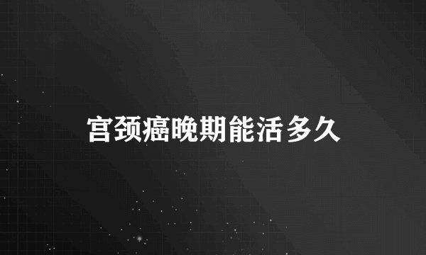 宫颈癌晚期能活多久
