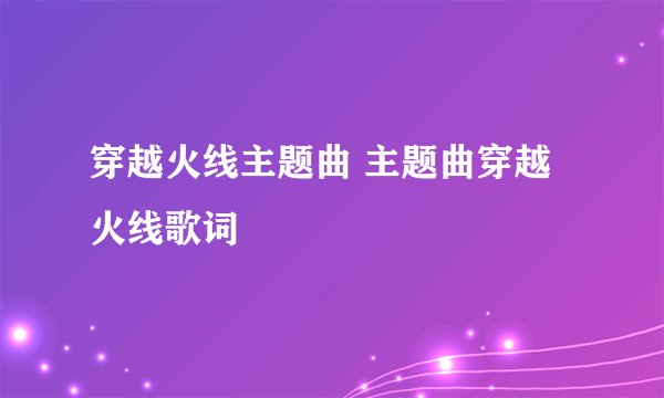 穿越火线主题曲 主题曲穿越火线歌词